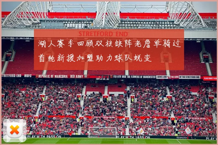 湖人赛季回顾双核缺阵老詹单骑过首轮新援加盟助力球队蜕变