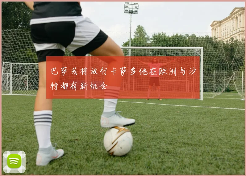 巴萨或将放行卡萨多他在欧洲与沙特都有新机会