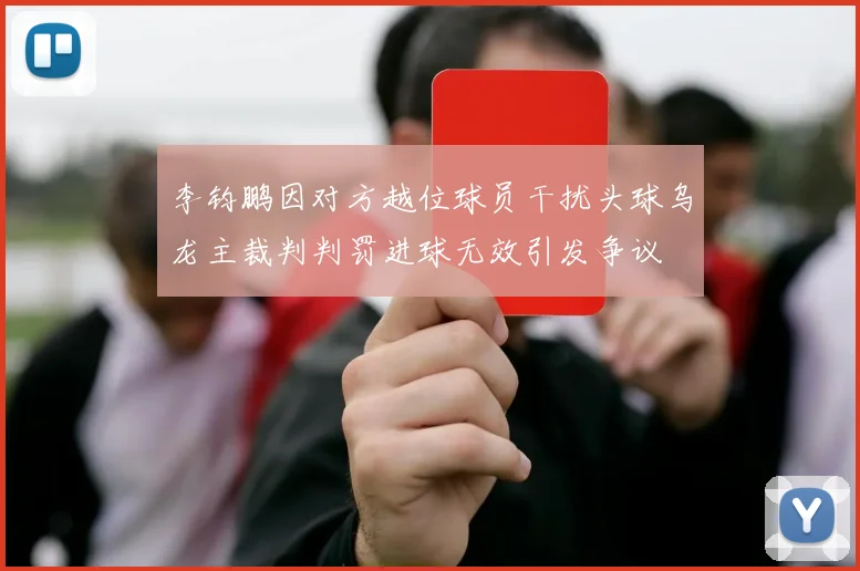 李钧鹏因对方越位球员干扰头球乌龙主裁判判罚进球无效引发争议