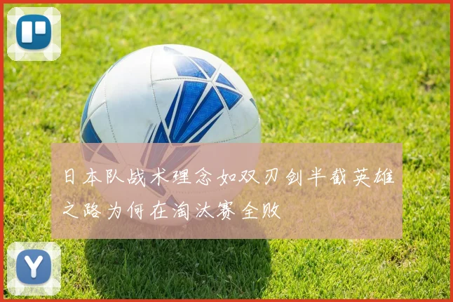 日本队战术理念如双刃剑半截英雄之路为何在淘汰赛全败