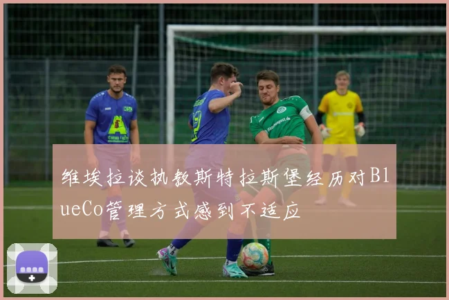 维埃拉谈执教斯特拉斯堡经历对BlueCo管理方式感到不适应