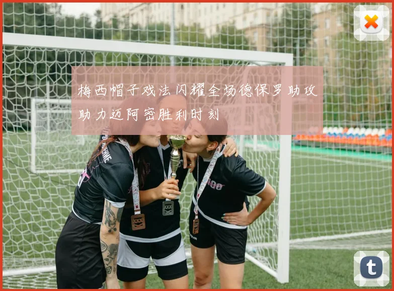 梅西帽子戏法闪耀全场德保罗助攻助力迈阿密胜利时刻