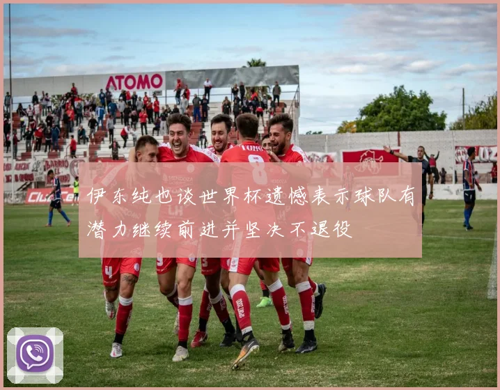 伊东纯也谈世界杯遗憾表示球队有潜力继续前进并坚决不退役